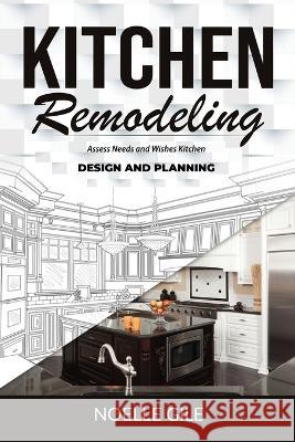 Kitchen Remodeling: Assess Needs and Wishes Kitchen Design and Planning Noelle Gile   9781990836251 Jianfang Ou