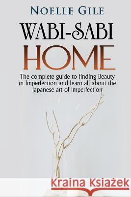 Wabi-Sabi Home: The complete guide to finding Beauty in Imperfection and learn all about the Japanese art of imperfection Noelle Gile   9781990836473 Jianfang Ou