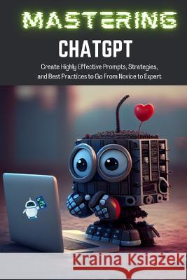Mastering ChatGPT: Create Highly Effective Prompts, Strategies, and Best Practices to Go From Novice to Expert Tj Books 9781990841163 7229216 Canada Incorporated