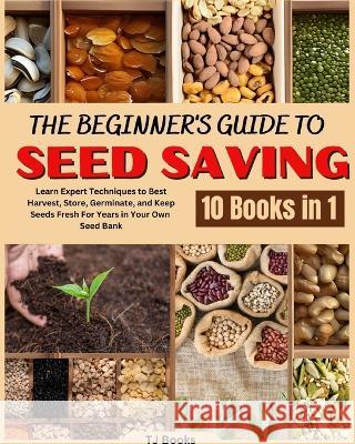 The Beginner's Guide to Seed Saving: Learn Expert Techniques to Best Harvest, Store, Germinate, and Keep Seeds Fresh For Years in Your Own Seed Bank Books   9781990841378 Tj Books