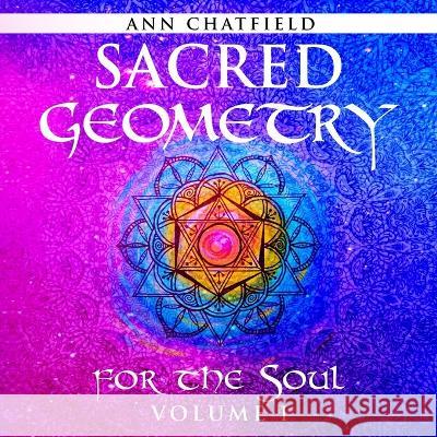 Sacred Geometry for the Soul: Volume I Ann Chatfield Ann Chatfield 9781990863066 Wood Dragon Books