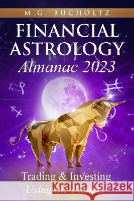 Financial Astrology Almanac 2023: Trading & Investing Using the Planets M G Bucholtz   9781990863080 Wood Dragon Books