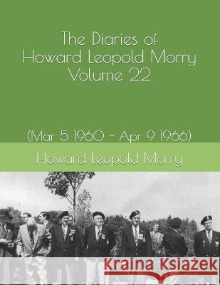 The Diaries of Howard Leopold Morry - Volume 22: (Mar 5 1960 - Apr 9 1966) Christopher J. a. Morry Howard Leopold Morry 9781990865299 Avalonia & Hibernia Enterprises