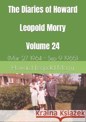 The Diaries of Howard Leopold Morry - Volume 24: (Mar 27 1964 - Sep 9 1965) Christopher J. a. Morry Howard Leopold Morry 9781990865336 Avalonia and Hibernia Enterprises