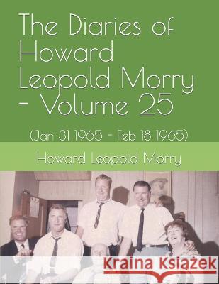 The Diaries of Howard Leopold Morry - Volume 25: (Jan 31 1965 - Feb 18 1965) Christopher J. a. Morry Howard Leopold Morry 9781990865350 Avalonia and Hibernia Enterprises