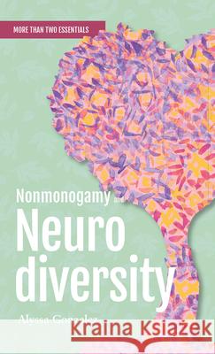 Nonmonogamy and Neurodiversity: A More Than Two Essentials Guide Alyssa Gonzalez 9781990869136 Thornapple Press