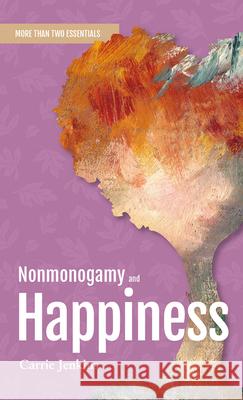 Nonmonogamy and Happiness: A More Than Two Essentials Guide Carrie Jenkins 9781990869167 Thornapple Press