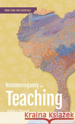 Nonmonogamy and Teaching: A More Than Two Essentials Guide Ashley Speed 9781990869198 Thornapple Press