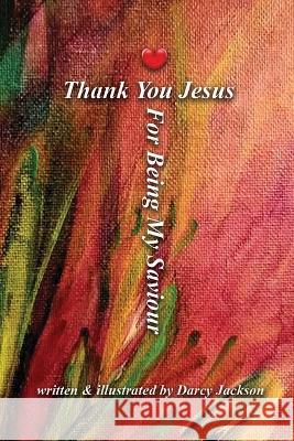 Thank You Jesus For Being My Saviour Darcy Jackson 9781990871030