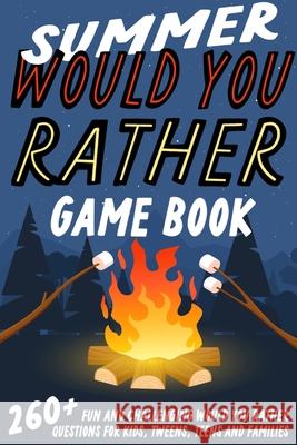 Summer Would You Rather Game Book: 260+ Fun and Challenging Would You Rather Questions For Kids, Tweens, Teens and Families Jesse B. Johnson 9781990887895