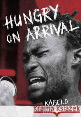 Hungry on Arrival Kabelo Mofokeng   9781990922589 Botsotso Publishing