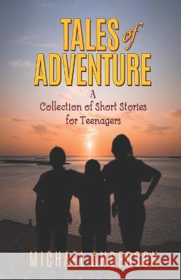 Tales of Adventure: A Collection of Short Stories for Teenagers Michael Anderson   9781990985843 Verity Publishers