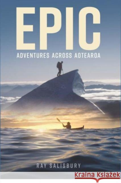 Epic: Adventures Across Aotearoa Ray Salisbury 9781991001399 Wendy Pye Publishing Ltd