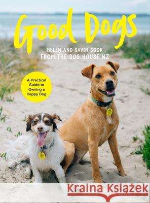 Good Dogs: A Practical Guide to Owning a Happy Dog Gavin Cook 9781991006660