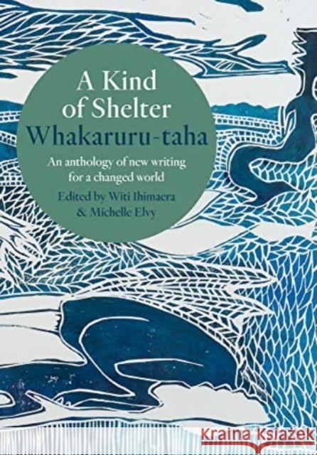 A Kind of Shelter Whakaruru-Taha: An Anthology of New Writing for a Changed World Witi Ihimaera Michelle Elvy 9781991016225 Massey University