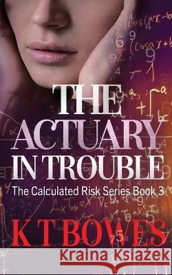 The Actuary in Trouble K T Bowes   9781991036025 K T Bowes