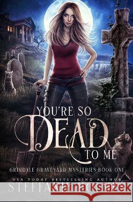 You're So Dead to Me: A kooky, spooky paranormal romance Steffanie Holmes 9781991046628 Bacchanalia House