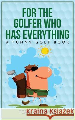 For the Golfer Who Has Everything: A Funny Golf Book Team Golfwell   9781991048028 Team Golfwell