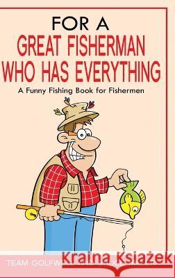 For a Great Fisherman Who Has Everything: A Funny Fishing Book For Fishermen Bruce Miller Team Golfwell  9781991048349 Pacific Trust Holdings Nz Ltd.