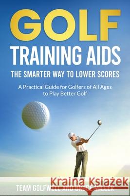 Golf Training Aids -- The Smarter Way to Lower Scores: A Practical Guide for Golfers of All Ages to Play Better Golf Bruce Miller 9781991048868 Pacific Trust Holdings Nz Ltd.