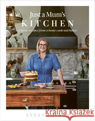 Just a Mum's Kitchen: Classic Recipes from a Home Cook and Baker Anna Cameron 9781991142016 A&u New Zealand