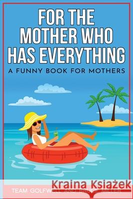 For the Mother Who Has Everything: A Funny Book for Mothers Bruce Miller, Team Golfwell 9781991156525 Pacific Trust Holdings Nz Ltd.