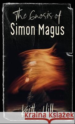 The Gnosis of Simon Magus Keith Hill   9781991157041 Attar Books