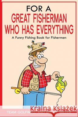 For a Great Fisherman Who Has Everything: A Funny Fishing Book For Fishermen Bruce Miller Team Golfwell 9781991161673 Pacific Trust Holdings Nz Ltd.