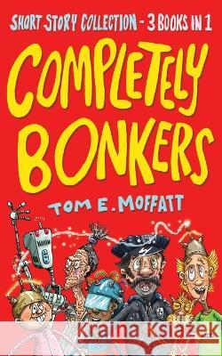 Completely Bonkers: A 3-in-1 Collection of Hilarious Short Stories Tom E Moffatt Paul Beavis  9781991161727 Write Laugh