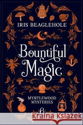 Bountiful Magic: Myrtlewood Mysteries Book 6 Iris Beaglehole   9781991173423 Te Ra Aroha Press