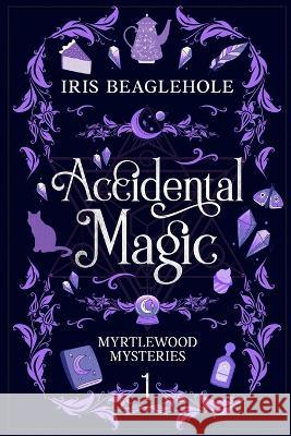 Accidental Magic: Myrtlewood Mysteries Book 1 Iris Beaglehole   9781991173430 Te Ra Aroha Press