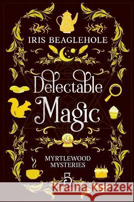 Delectable Magic: Myrtlewood Mysteries book 5 Iris Beaglehole 9781991173577 Te Ra Aroha Press