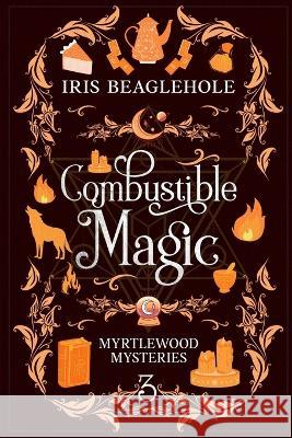 Combustible Magic: Myrtlewood Mysteries Book 3 Iris Beaglehole   9781991173591 Te Ra Aroha Press