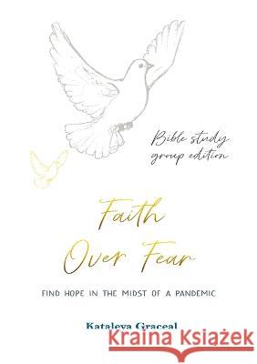 Faith Over Fear: Find Hope in the Midst of a Pandemic: Bible Study Group edition: Special alternative cover Kataleya Graceal 9781991176981 Dawnlight Publishing