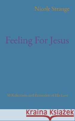 Feeling For Jesus: 50 Reflections and Reminders of His Love Nicole Hunt Strange   9781991182098 Nicole Hunt Strange