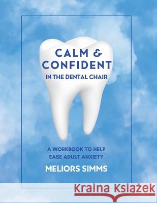 Calm & Confident in the Dental Chair: An Adult Workbook to Relieve Dental Anxiety Meliors Simms Jessica Gordon 9781991192738