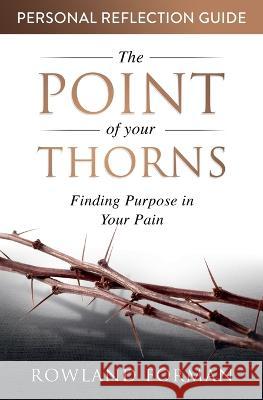 The Point of Your Thorns Personal Reflection Guide: Finding Purpose in Your Pain Rowland Forman 9781991194824 Rowland Forman