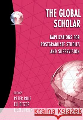 The Global Scholar: Implications for postgraduate studies and supervision Peter Rule Eli Bitzer Liezel Frick 9781991201225