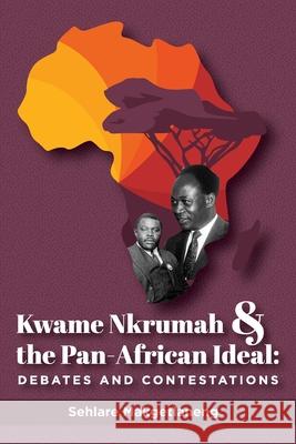 Kwame Nkrumah and the Pan-African Ideal: Debates and Contestations Sehlare Makgetlaneng 9781991205285 Institute for Preservation and Development
