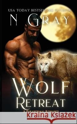 Wolf Retreat: A Paranormal Romance with Bite! N. Gray 9781991206145 N Gray