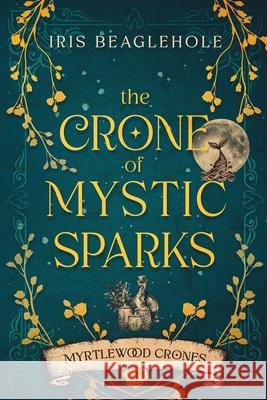 The Crone of Mystic Sparks: Myrtlewood Crones 4 Iris Beaglehole 9781991292070 Te Ra Aroha Press