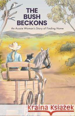 The Bush Beckons: An Aussie Woman's Story of Finding Home Linda Watt 9781991299024 Torn Curtain Publishing