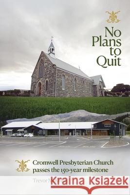 No Plans to Quit: Cromwell Presbyterian Church passes the 150-year milestone Trevor McKinlay 9781991299529
