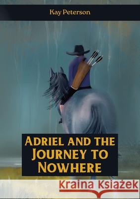 Adriel and the Journey to Nowhere Kay Peterson 9781991299543 Torn Curtain Publishing