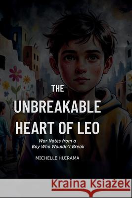 The Unbreakable Heart of Leo: War Notes from a Boy Who Wouldn't Break Michelle Huirama 9781991366115 Tukotuku Publishing