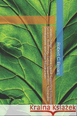 Climate Change and Natural Capital: Supporting Ecosystem Services, Biodiversity, Carbon Sequestration, Sustainable Development, and Green Infrastructu Robert C. Brears 9781991368348 Global Climate Solutions