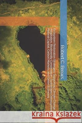 Ecosystem Restoration Strategies: Supporting Climate Change Adaptation, Biodiversity Conservation, Sustainable Development, Natural Capital, Carbon Ma Robert C. Brears 9781991368362 Global Climate Solutions