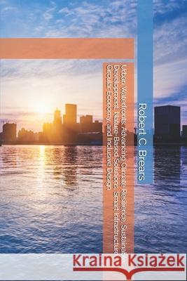 Urban Waterfronts: Advancing Climate Resilience, Sustainable Development, Nature-Based Solutions, Smart Infrastructure, Circular Economy, and Inclusiv Robert C. Brears 9781991368423 Global Climate Solutions