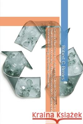 Circular Blue Economy: Advancing Climate Change Action with Blue Economy Innovation, Marine Conservation, Sustainability, Renewable Energy, and Ocean Robert C. Brears 9781991368546 Global Climate Solutions