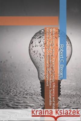 Water-Energy Nexus: Improving Energy Efficiency and Water Security Through Climate Change Solutions, Sustainable Infrastructure, and Resource Manageme Robert C. Brears 9781991370792 Our Future Water